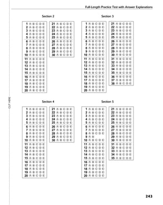 Full-Length Practice Test with Answer Explanations
243
Section 2 Section 3
5
1
2
3
4
A EDCB
A EDCB
A EDCB
A EDCB
A EDCB
6
7
8
9
10
13
14
11
12
A EDCB
A EDCB
A EDCB
A EDCB
A EDCB
A EDCB
A EDCB
A EDCB
A EDCB
15 A EDCB
16
17
18
19
20 A EDCB
A EDCB
A EDCB
A EDCB
A EDCB
25
21
22
23
24
A EDCB
A EDCB
A EDCB
A EDCB
A EDCB
26
27
28
29
30 A EDCB
A EDCB
A EDCB
A EDCB
A EDCB
5
1
2
3
4
A EDCB
A EDCB
A EDCB
A EDCB
A EDCB
6
7
8
9
10
13
14
11
12
A EDCB
A EDCB
A EDCB
A EDCB
A EDCB
A EDCB
A EDCB
A EDCB
A EDCB
15 A EDCB
16
17
18
19
20 A EDCB
A EDCB
A EDCB
A EDCB
A EDCB
25
21
22
23
24
A EDCB
A EDCB
A EDCB
A EDCB
A EDCB
26
27
28
29
30
33
34
31
32
A EDCB
A EDCB
A EDCB
A EDCB
A EDCB
A EDCB
A EDCB
A EDCB
A EDCB
35 A EDCB
36
37
38
A EDCB
A EDCB
A EDCB
Section 4 Section 5
5
1
2
3
4
A EDCB
A EDCB
A EDCB
A EDCB
A EDCB
6
7
8
9
10
13
14
11
12
A EDCB
A EDCB
A EDCB
A EDCB
A EDCB
A EDCB
A EDCB
A EDCB
A EDCB
15 A EDCB
16
17
18
19
20 A EDCB
A EDCB
A EDCB
A EDCB
A EDCB
25
21
22
23
24
A EDCB
A EDCB
A EDCB
A EDCB
A EDCB
26
27
28
29
30 A EDCB
A EDCB
A EDCB
A EDCB
A EDCB
5
1
2
3
4
A EDCB
A EDCB
A EDCB
A EDCB
A EDCB
6
7
8
9
10
13
14
11
12
A EDCB
A EDCB
A EDCB
A EDCB
A EDCB
A EDCB
A EDCB
A EDCB
A B
15 A EDCB
16
17
18
19
20 A EDCB
A EDCB
A EDCB
A EDCB
A EDCB
25
21
22
23
24
A EDCB
A EDCB
A EDCB
A EDCB
A EDCB
26
27
28
29
30
33
34
31
32
A EDCB
A EDCB
A EDCB
A EDCB
A EDCB
A EDCB
A EDCB
A EDCB
A EDCB
35 A EDCB
CUTHERE
 