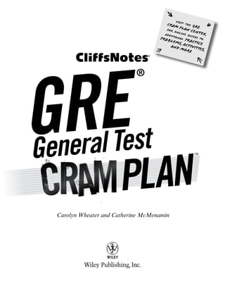 Visit the GRE
Cram Plan Center
for online access to
additional practice
problems, activities,
and more
Carolyn Wheater and Catherine McMenamin
GRE
®
General Test TM
 