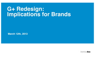 G+ Redesign:
Implications for Brands


March 12th, 2013
 