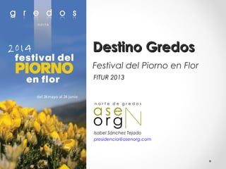 Destino Gredos
Festival del Piorno en Flor
FITUR 2013

Isabel Sánchez Tejado
presidencia@asenorg.com

 