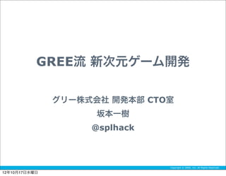 GREE流 新次元ゲーム開発

               グリー株式会社 開発本部 CTO室
                     坂本一樹
                    @splhack



                               Copyright © GREE, Inc. All Rights Reserved.

12年10月17日水曜日
 