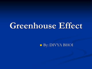 By: DIVYA BHOI
Greenhouse Effect
 