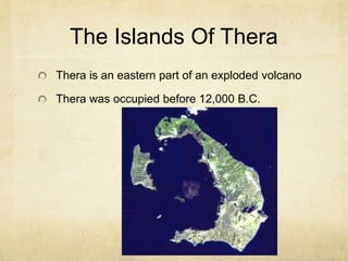 The Islands Of TheraThera is an eastern part of an exploded volcanoThera was occupied before 12,000 B.C.