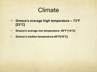 ClimateGreeces average high temperature C 73F [23C]Greeces average low temperature- 58F [14C]Greeces median temperature-65F[18C]