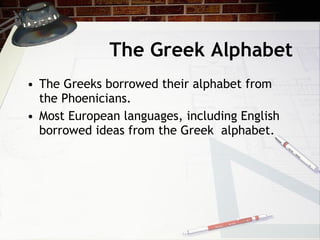 The Greek Alphabet The Greeks borrowed their alphabet from the Phoenicians. Most European languages, including English borrowed ideas from the Greek  alphabet. 
