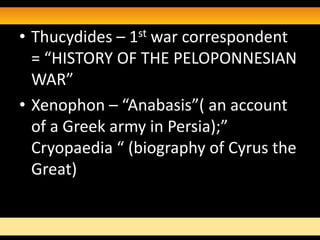 • Thucydides – 1st war correspondent
  = “HISTORY OF THE PELOPONNESIAN
  WAR”
• Xenophon – “Anabasis”( an account
  of a Greek army in Persia);”
  Cryopaedia “ (biography of Cyrus the
  Great)
 