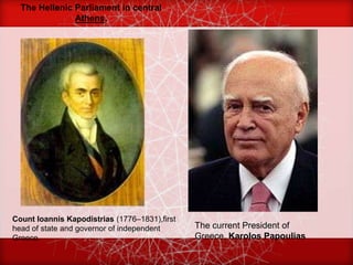 The Hellenic Parliament in central
               Athens.




Count Ioannis Kapodistrias (1776–1831),first
head of state and governor of independent      The current President of
Greece.                                        Greece, Karolos Papoulias
 