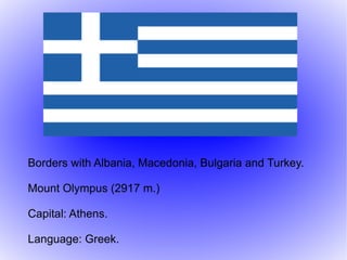 Borders with Albania, Macedonia, Bulgaria and Turkey. Mount Olympus (2917 m.) Capital: Athens. Language: Greek. 
