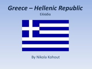 Greece – Hellenic Republic
Ελλάδα
By Nikola Kohout
 