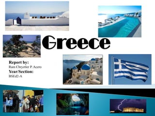 Greece
Report by:
Ram Chryztler P. Acero

Year/Section:
BSEd2-A

 