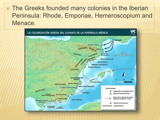  The Greeks founded many colonies in the Iberian
Peninsula: Rhode, Emporiae, Hemeroscopium and
Menace.
 