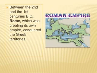  Between the 2nd
and the 1st
centuries B.C.,
Rome, which was
creating its own
empire, conquered
the Greek
territories.
 