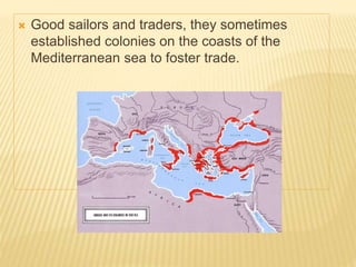  Good sailors and traders, they sometimes
established colonies on the coasts of the
Mediterranean sea to foster trade.
 