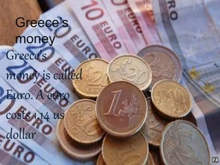 Greece’s
money
Greece’s
money is called
Euro. A euro
costs 1.14 us
dollar
 
