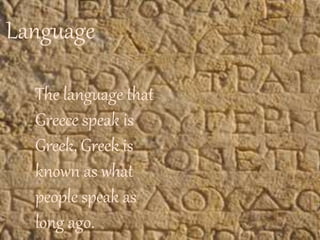 Language
The language that
Greece speak is
Greek, Greek is
known as what
people speak as
long ago.
 