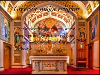 Greece’s major religion
The Greek orthodox church, where
people go and go do their religious
things. Greek people are Christian
orthodox.
 
