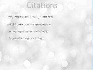 Citations
www.infoplease.com/country/Greece.html
ww.visitgreece.gr/en/nature/mountains.
www.visitgreece.gr/en/nature/rivers
www.nationsencyclopedia.com
 