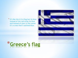 * It’s like the U.S.A flag but its blue.
Instead of the red strips its blue
and instead of stars in the corner
it’s a cross that’s outlined blue.
*Greece’s flag
 