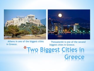 *Two Biggest Cities in
Greece
Athens in one of the biggest cities
in Greece.
Thessaloniki is one of the second
biggest cities in Greece.
 