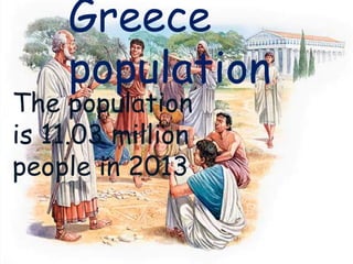 *
In 2013, there are 11.3 million of
people living in Greece and that’s the
population.
Greece
population
The population
is 11.03 million
people in 2013
 