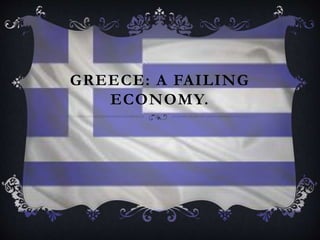GREECE: A FAILING
ECONOMY.
 
