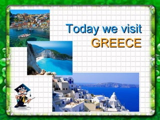 Today we visitToday we visit
GREECEGREECE
 