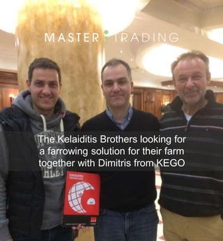 The Kelaiditis Brothers looking for
a farrowing solution for their farm
together with Dimitris from KEGO