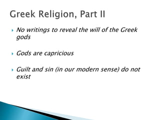  No writings to reveal the will of the Greek
gods
 Gods are capricious
 Guilt and sin (in our modern sense) do not
exist
 