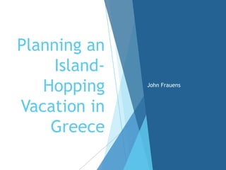 Planning an
Island-
Hopping
Vacation in
Greece
John Frauens
 