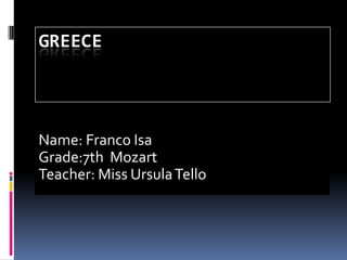 GREECE




Name: Franco Isa
Grade:7th Mozart
Teacher: Miss Ursula Tello
 