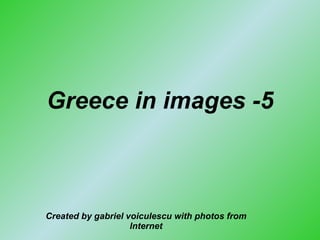 Greece in images -5 Created by gabriel voiculescu with photos from Internet 