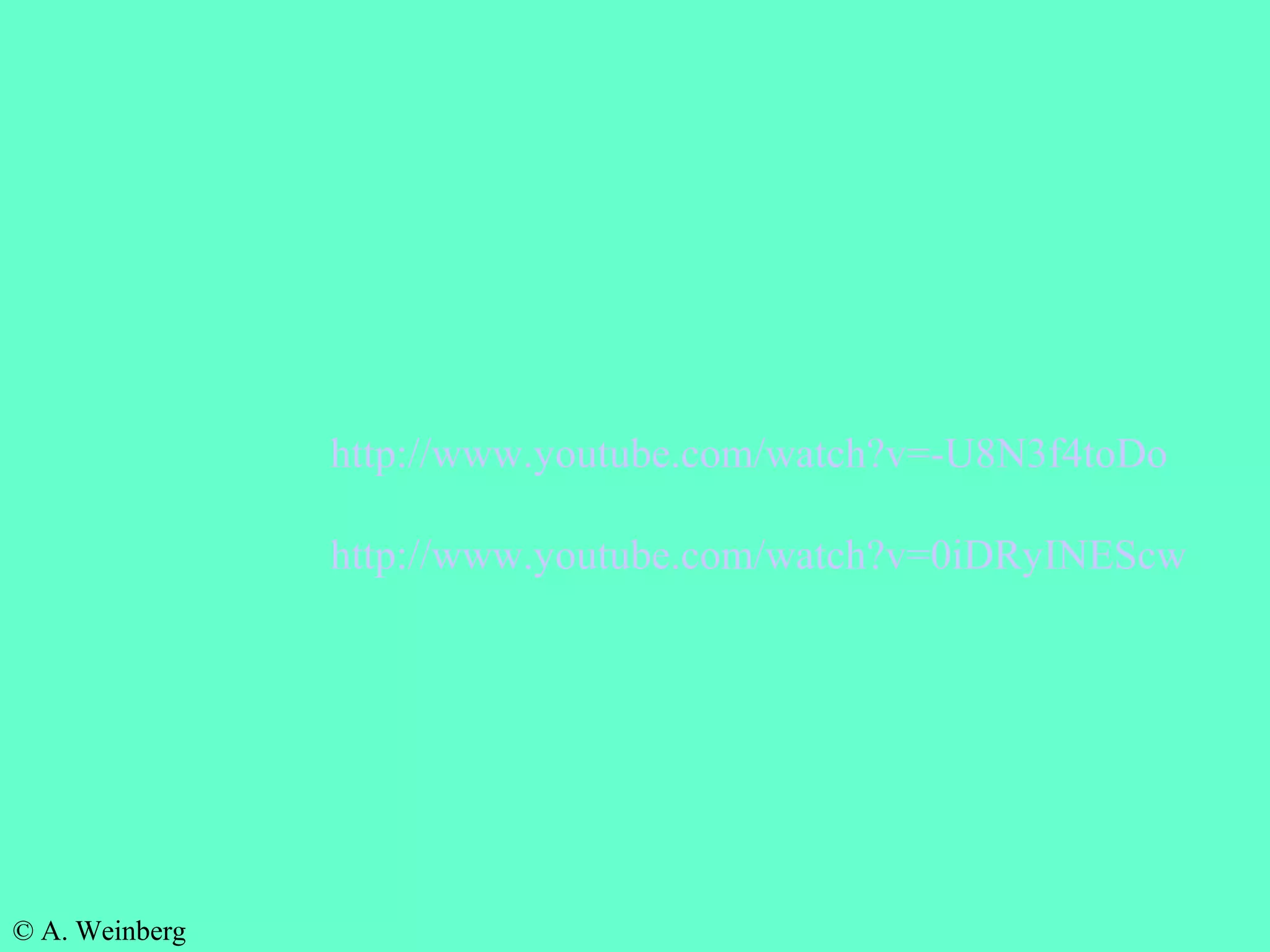 © A. Weinberg
http://www.youtube.com/watch?v=-U8N3f4toDo
http://www.youtube.com/watch?v=0iDRyINEScw
 