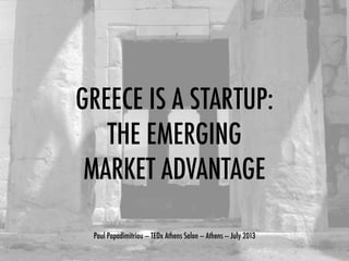GREECE IS A STARTUP:
THE EMERGING
MARKET ADVANTAGE
Paul Papadimitriou — TEDx Athens Salon — Athens — July 2013
 