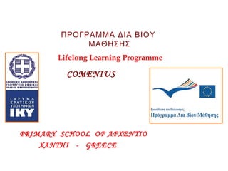 ΠΡΟΓΡΑΜΜΑ ΔΙΑ ΒΙΟΥ
ΜΑΘΗΣΗΣ
Lifelong Learning Programme

COMENIUS  

PRIMARY SCHOOL OF AFXENTIO
XANTHI - GREECE

 