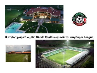 Η ποδοσφαιρική ομάδα Skoda Xanthis αγωνίζεται στη Super League

 