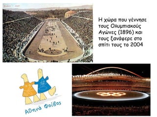Η χώρα που γέννησε
τους Ολυμπιακούς
Αγώνες (1896) και
τους ξανάφερε στο
σπίτι τους το 2004

 