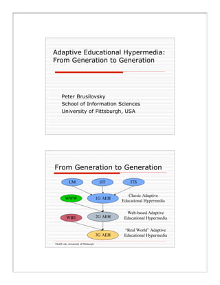 Adaptive Educational Hypermedia:
From Generation to Generation
Peter Brusilovsky
School of Information Sciences
University of Pittsburgh, USA
 