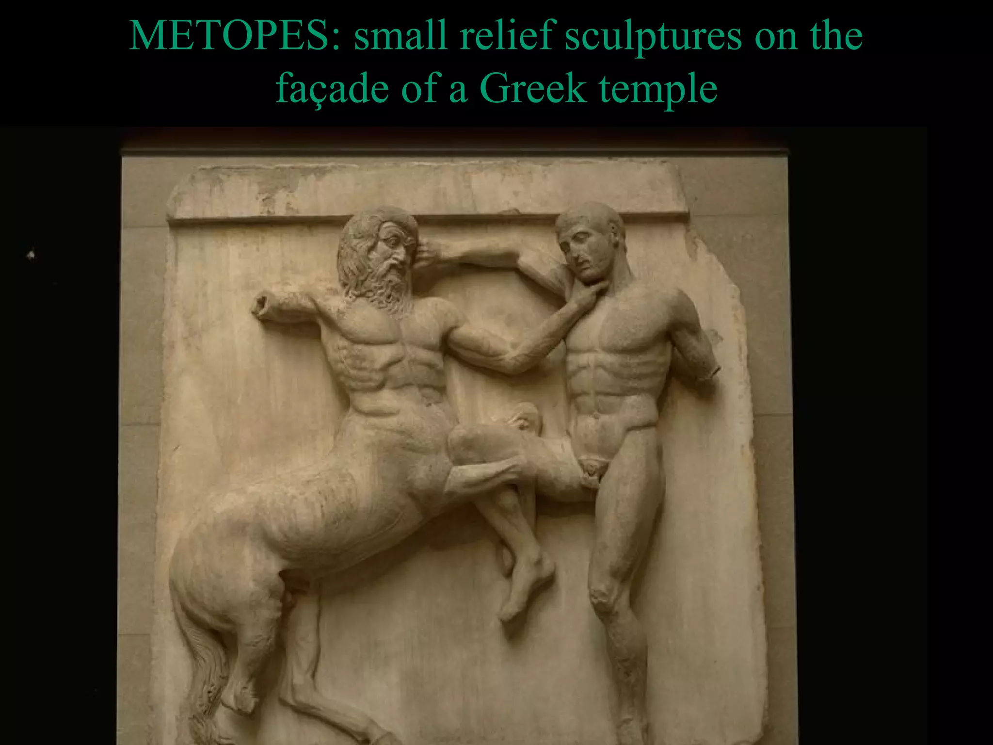 METOPES: small relief sculptures on the
façade of a Greek temple
 