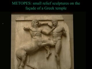 METOPES: small relief sculptures on the
façade of a Greek temple
 