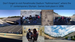 Don’t forget to visit Panathinaiko Stadium “Kallimarmaro”, where the
1st contemporary Olympic Games took place in 1896
 