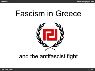 Greece                                skimminglight.net




              Fascism in Greece




              and the antifascist fight

27 Feb 2013                                      1/89
 