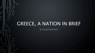 GREECE, A NATION IN BRIEF
BY KONSTANTINOS
 