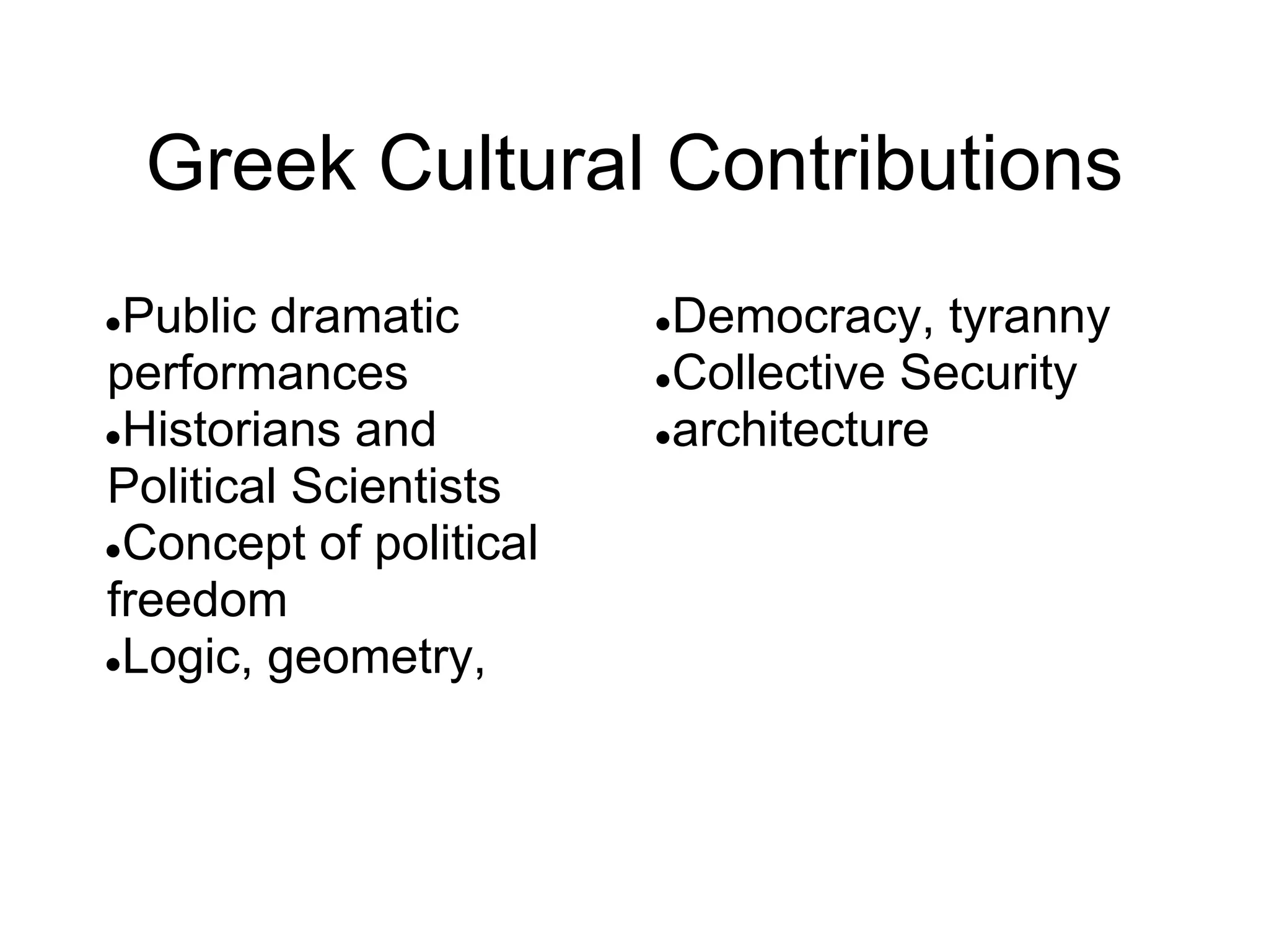 Greek Cultural Contributions
●Public dramatic
performances
●Historians and
Political Scientists
●Concept of political
freedom
●Logic, geometry,
●Democracy, tyranny
●Collective Security
●architecture