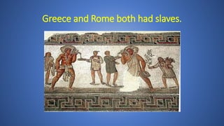 Greece and Rome both had slaves.