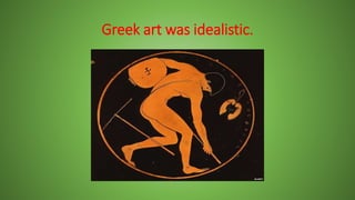 Greek art was idealistic.