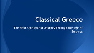 Classical Greece
The Next Stop on our Journey through the Age of
Empires
 