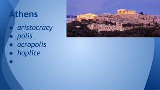 ● aristocracy
● polis
● acropolis
● hoplite
●
Athens
 
