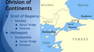 Division of
Continents
● Strait of Bosporus
○ Istanbul
■ Darius’ Bridge
■ Pontoons
● Hellespont
○ Dardanelles
■ Xerxes’ Bridge
■ Pontoons
 