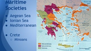 ● Aegean Sea
● Ionian Sea
● Mediterranean
● Crete
○ Minoans
Maritime
Societies
 