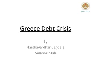 Greece Debt Crisis
           By
  Harshavardhan Jagdale
       Swapnil Mali
 